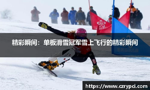 精彩瞬间:单板滑雪冠军雪上飞行的精彩瞬间